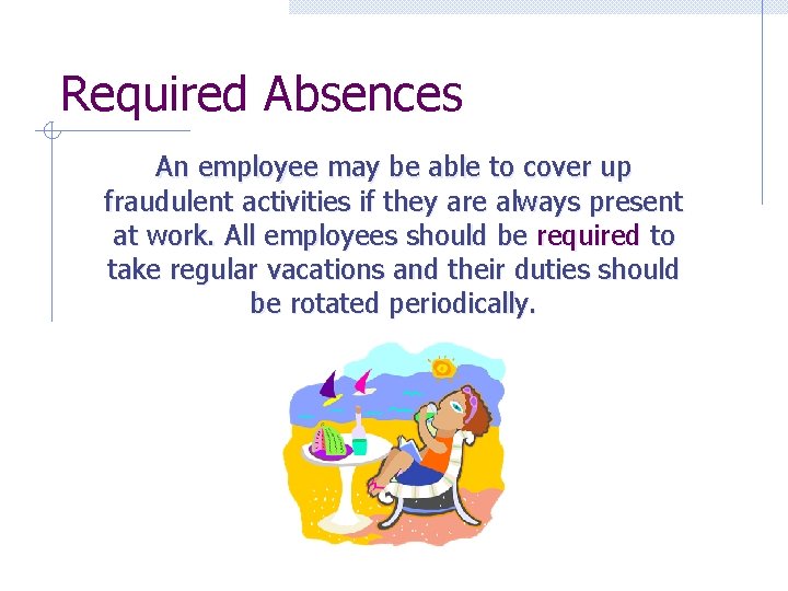 Required Absences An employee may be able to cover up fraudulent activities if they