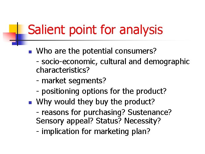Salient point for analysis n n Who are the potential consumers? - socio-economic, cultural