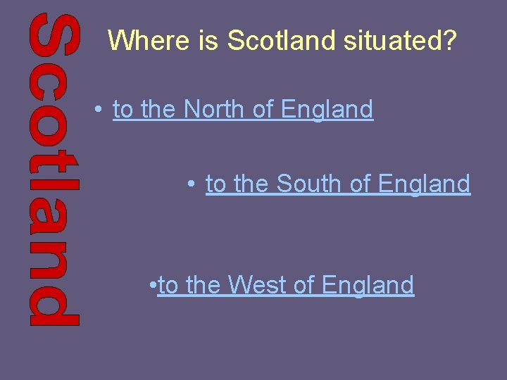Where is Scotland situated? • to the North of England • to the South