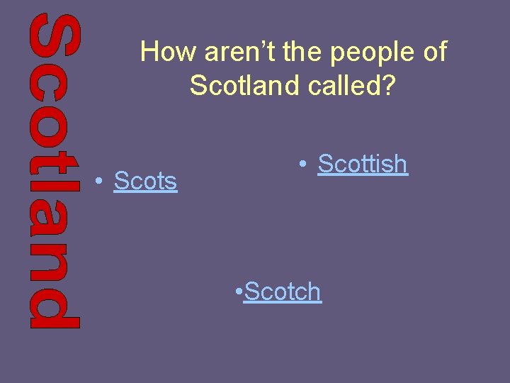 How aren’t the people of Scotland called? • Scots • Scottish • Scotch 