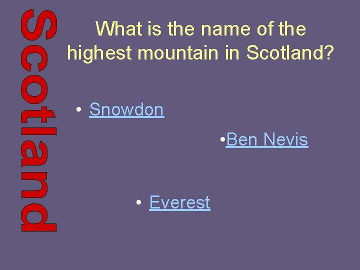 What is the name of the highest mountain in Scotland? • Snowdon • Ben