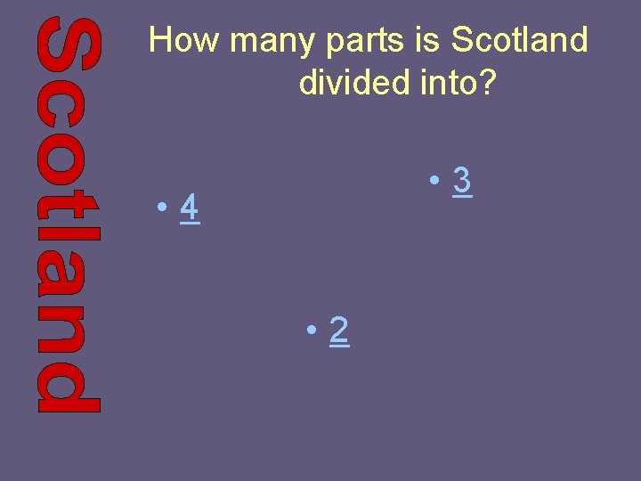 How many parts is Scotland divided into? • 3 • 4 • 2 