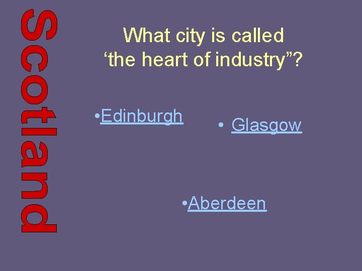 What city is called ‘the heart of industry”? • Edinburgh • Glasgow • Aberdeen