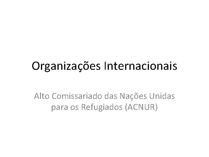 Organizações Internacionais Alto Comissariado das Nações Unidas para os Refugiados (ACNUR) 