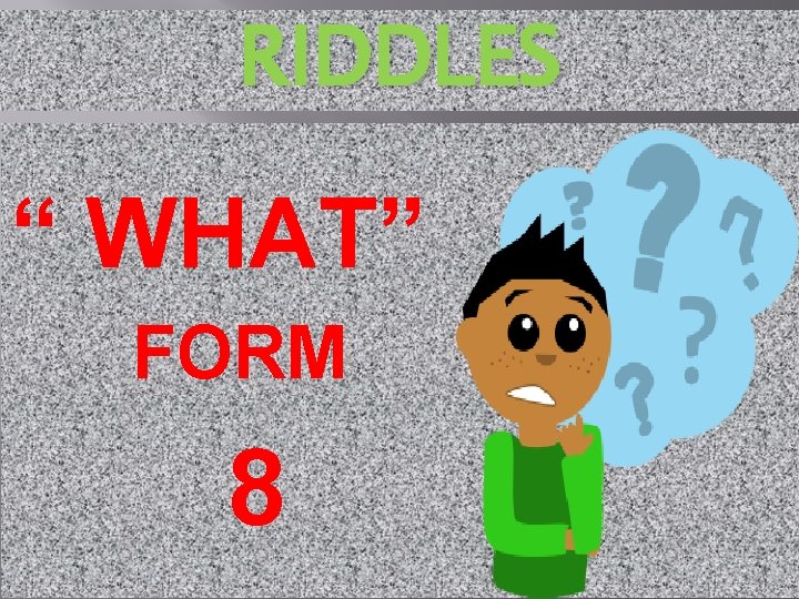 RIDDLES “ WHAT” FORM 8 