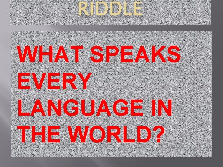 RIDDLE WHAT SPEAKS EVERY LANGUAGE IN THE WORLD? 