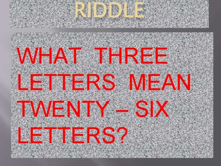 RIDDLE WHAT THREE LETTERS MEAN TWENTY – SIX LETTERS? 