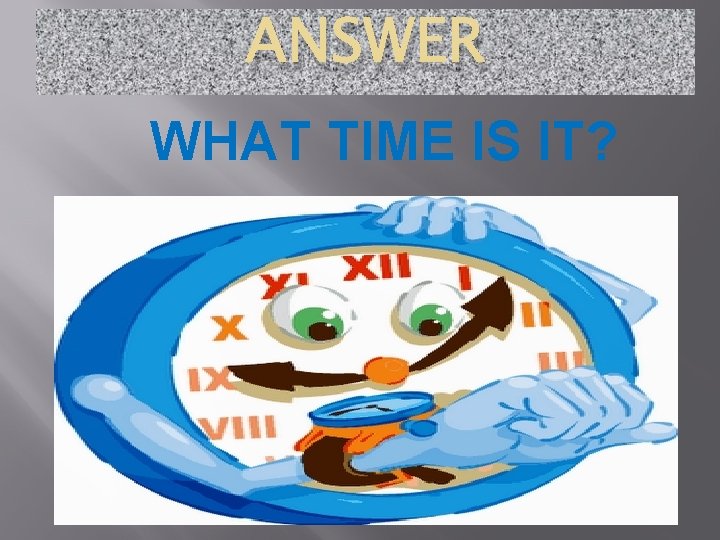 ANSWER WHAT TIME IS IT? 