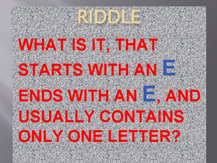 RIDDLE WHAT IS IT, THAT STARTS WITH AN E ENDS WITH AN E, AND