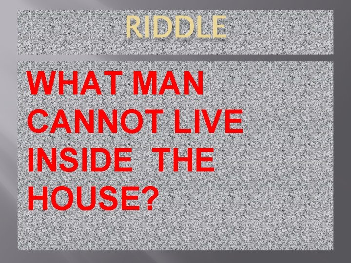 RIDDLE WHAT MAN CANNOT LIVE INSIDE THE HOUSE? 