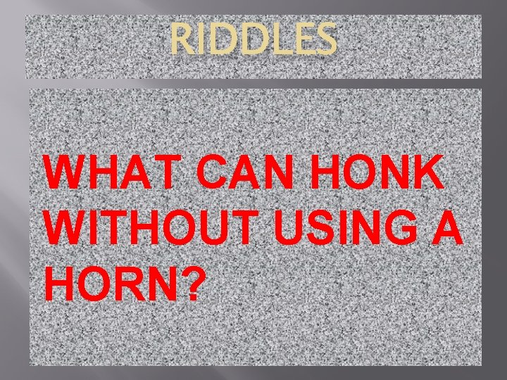 RIDDLES WHAT CAN HONK WITHOUT USING A HORN? 