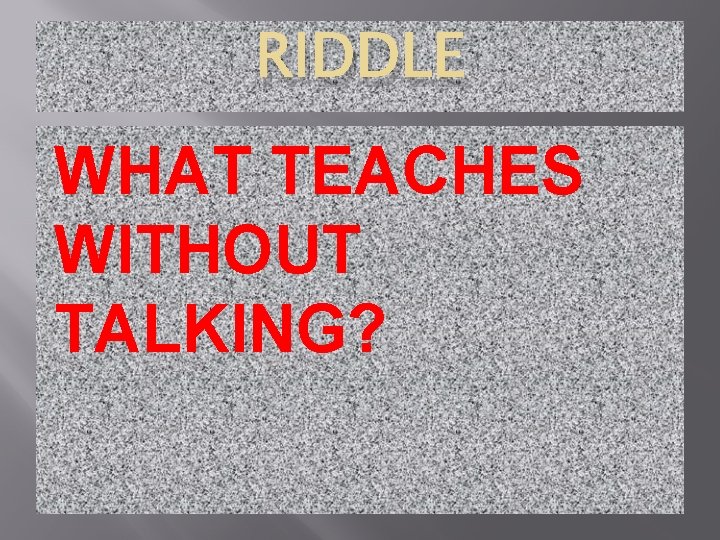 RIDDLE WHAT TEACHES WITHOUT TALKING? 