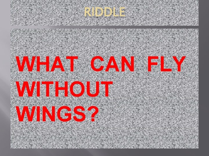 RIDDLE WHAT CAN FLY WITHOUT WINGS? 