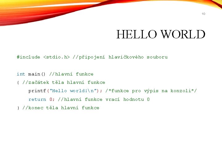 10 HELLO WORLD #include <stdio. h> //připojení hlavičkového souboru int main() //hlavní funkce {
