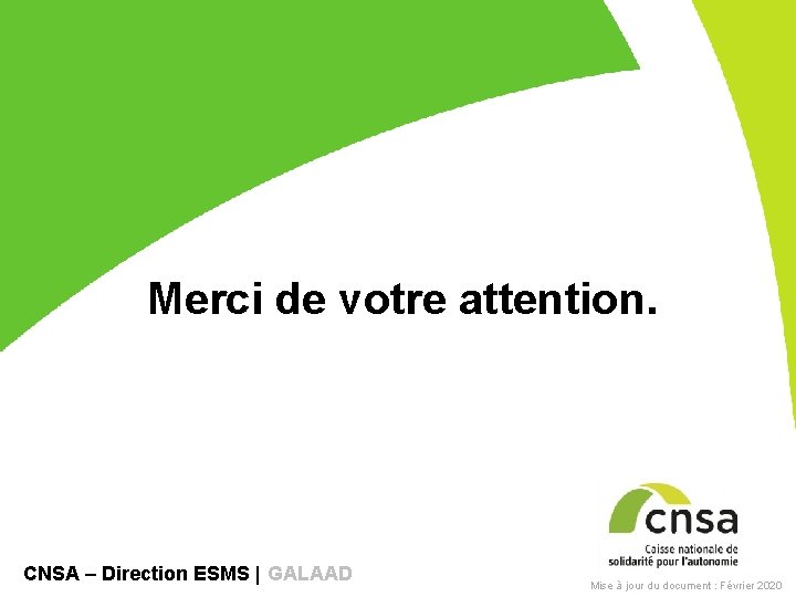 Merci de votre attention. CNSA – Direction ESMS | GALAAD Mise à jour du