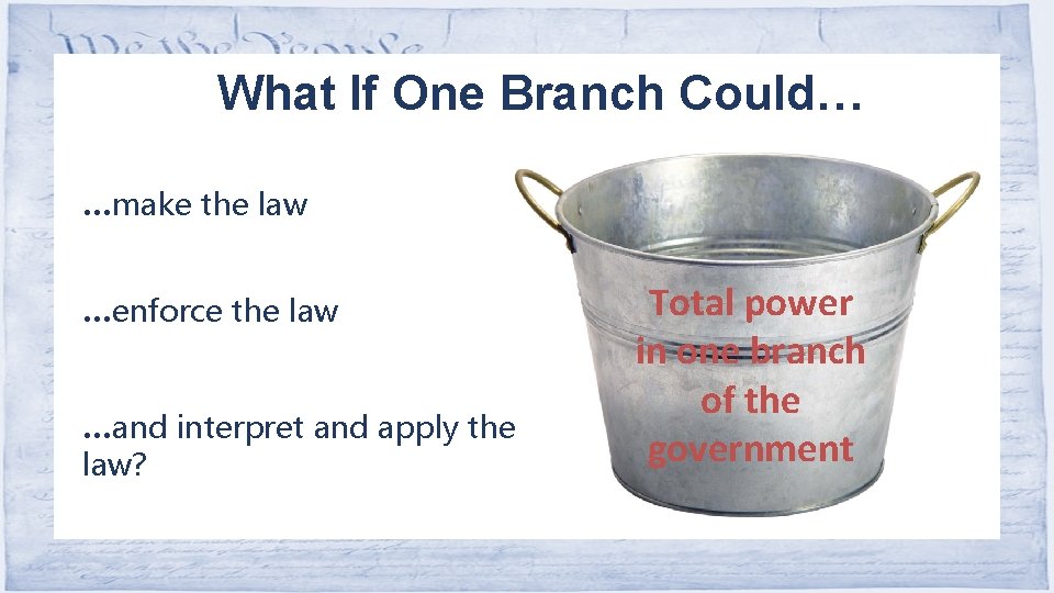 What If One Branch Could… …make the law …enforce the law …and interpret and