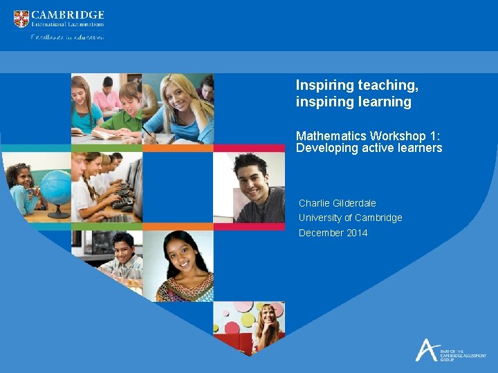 Inspiring teaching, inspiring learning Mathematics Workshop 1: Developing active learners Charlie Gilderdale University of