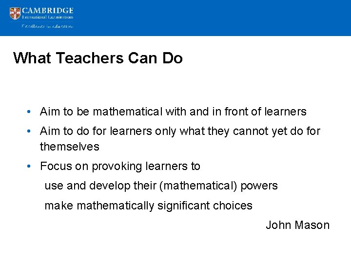 What Teachers Can Do • Aim to be mathematical with and in front of