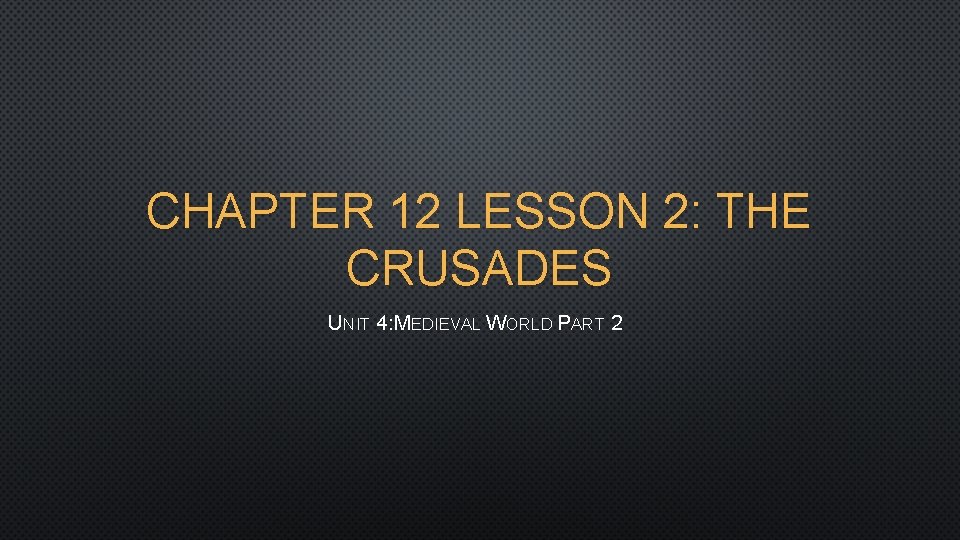 CHAPTER 12 LESSON 2: THE CRUSADES UNIT 4: MEDIEVAL WORLD PART 2 