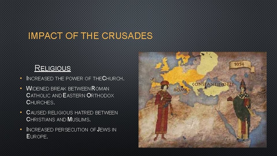 IMPACT OF THE CRUSADES RELIGIOUS • INCREASED THE POWER OF THECHURCH. • WIDENED BREAK