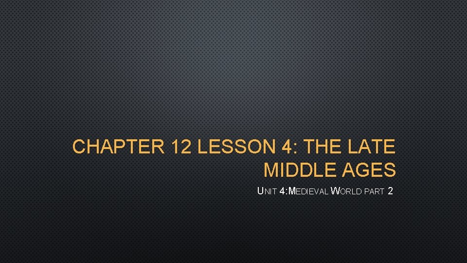 CHAPTER 12 LESSON 4: THE LATE MIDDLE AGES UNIT 4: MEDIEVAL WORLD PART 2