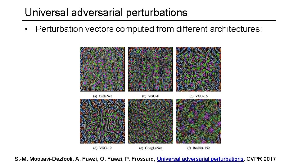 Universal adversarial perturbations • Perturbation vectors computed from different architectures: S. -M. Moosavi-Dezfooli, A.