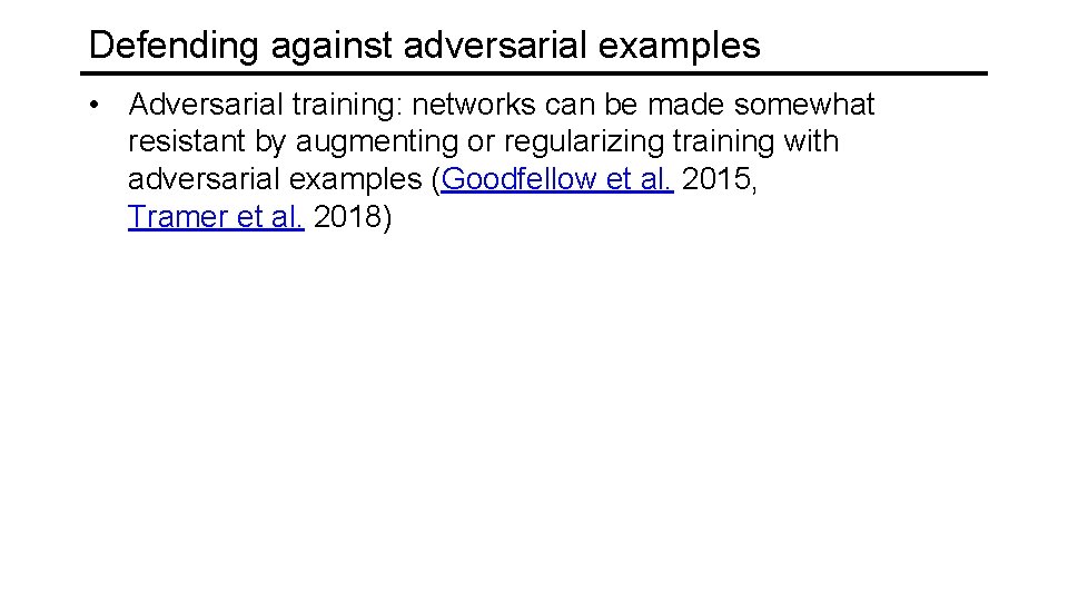 Defending against adversarial examples • Adversarial training: networks can be made somewhat resistant by