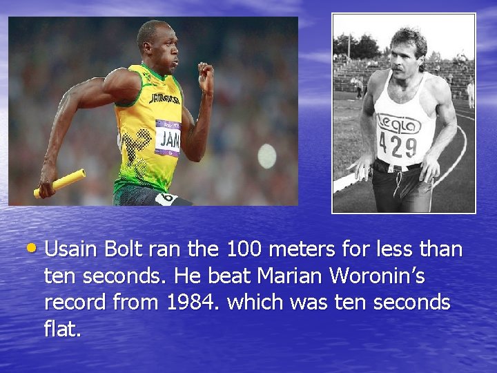 • Usain Bolt ran the 100 meters for less than ten seconds. He