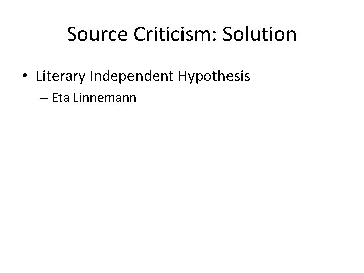 Source Criticism: Solution • Literary Independent Hypothesis – Eta Linnemann 