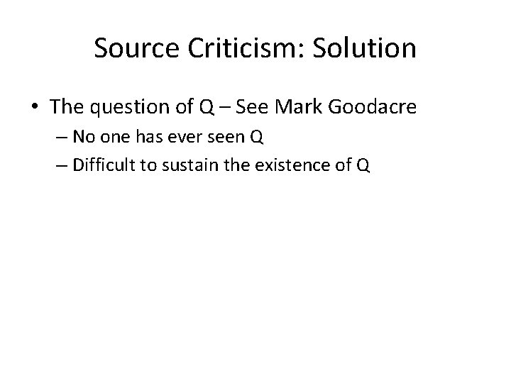 Source Criticism: Solution • The question of Q – See Mark Goodacre – No