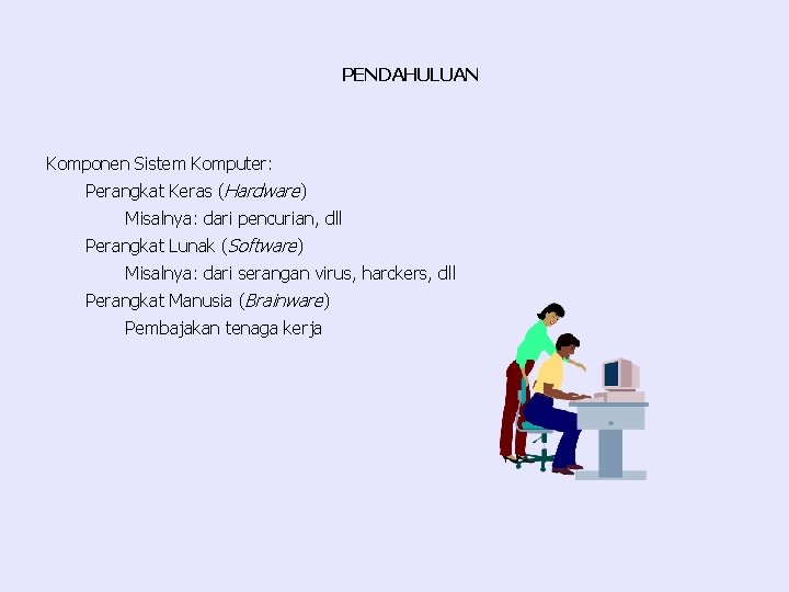 PENDAHULUAN Komponen Sistem Komputer: Perangkat Keras (Hardware) Misalnya: dari pencurian, dll Perangkat Lunak (Software)