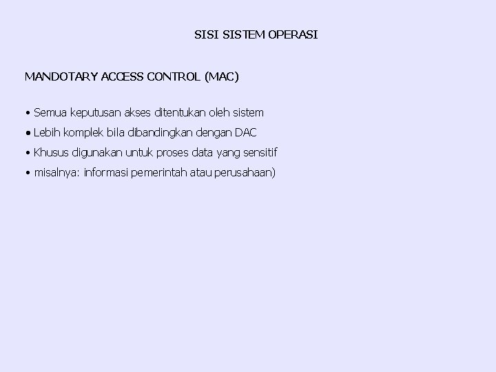 SISI SISTEM OPERASI MANDOTARY ACCESS CONTROL (MAC) • Semua keputusan akses ditentukan oleh sistem