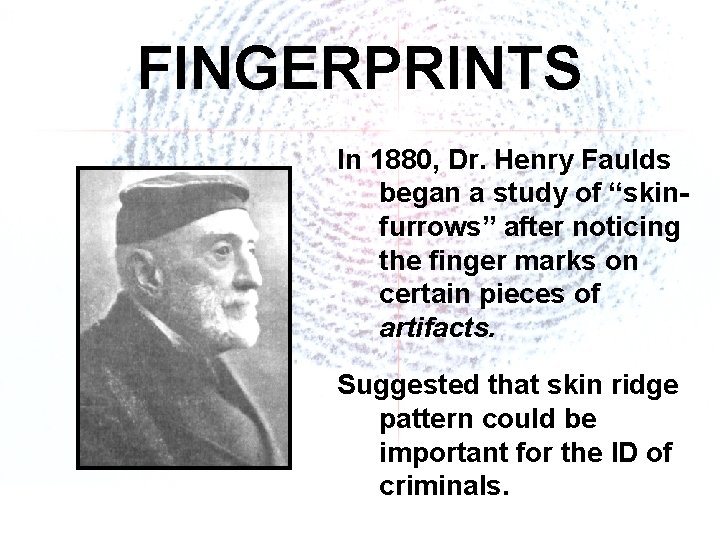 FINGERPRINTS In 1880, Dr. Henry Faulds began a study of “skinfurrows” after noticing the