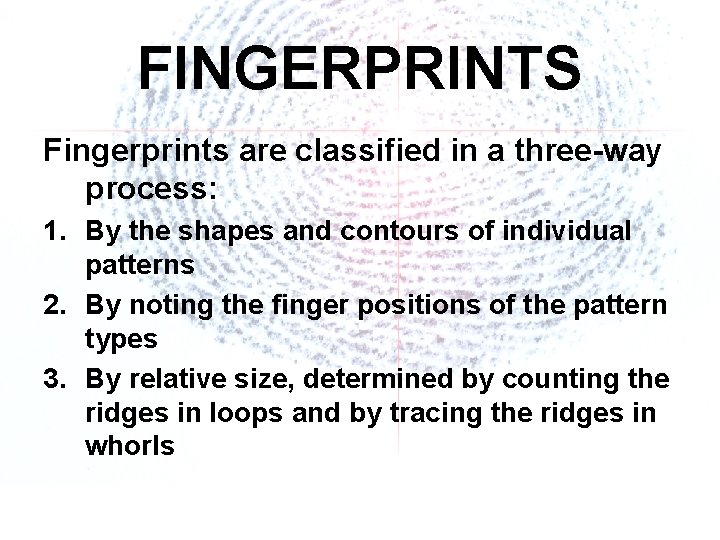 FINGERPRINTS Fingerprints are classified in a three-way process: 1. By the shapes and contours