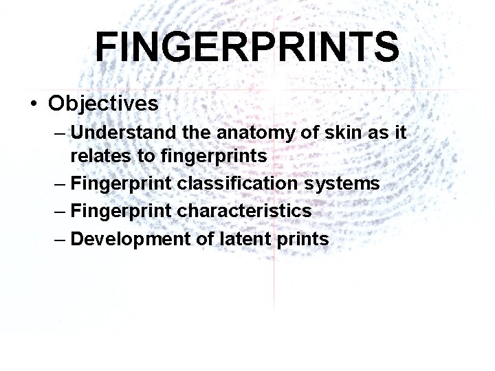 FINGERPRINTS • Objectives – Understand the anatomy of skin as it relates to fingerprints