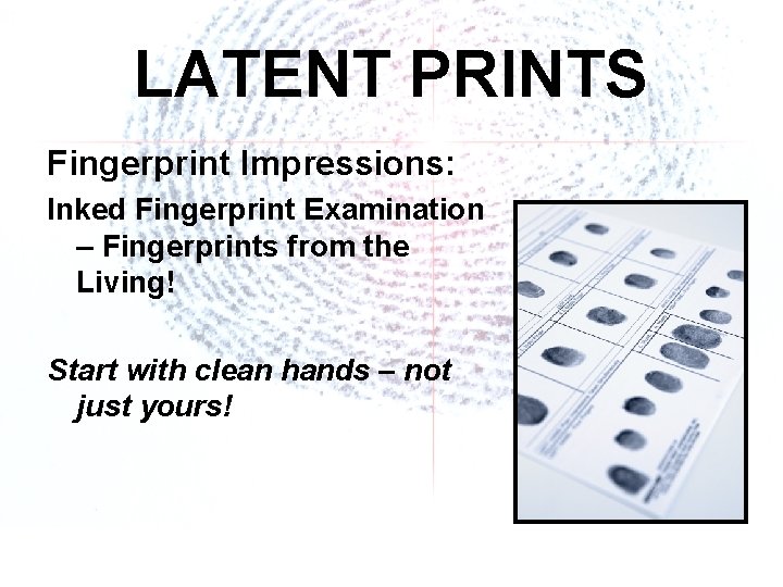 LATENT PRINTS Fingerprint Impressions: Inked Fingerprint Examination – Fingerprints from the Living! Start with