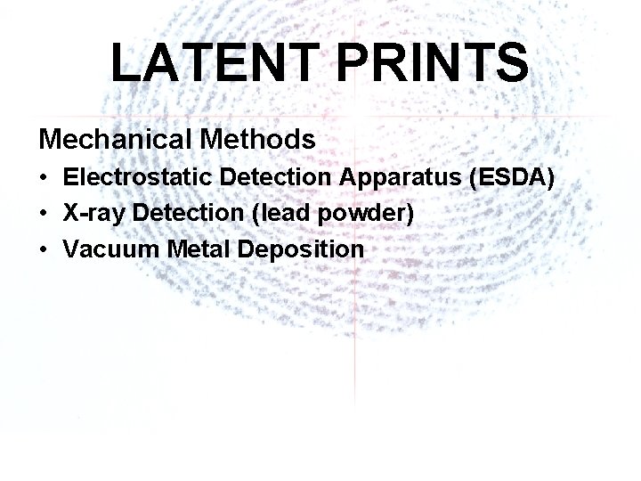 LATENT PRINTS Mechanical Methods • Electrostatic Detection Apparatus (ESDA) • X-ray Detection (lead powder)