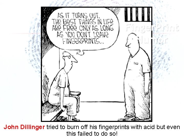 Finger. Print Humor John Dillinger tried to burn off his fingerprints with acid but