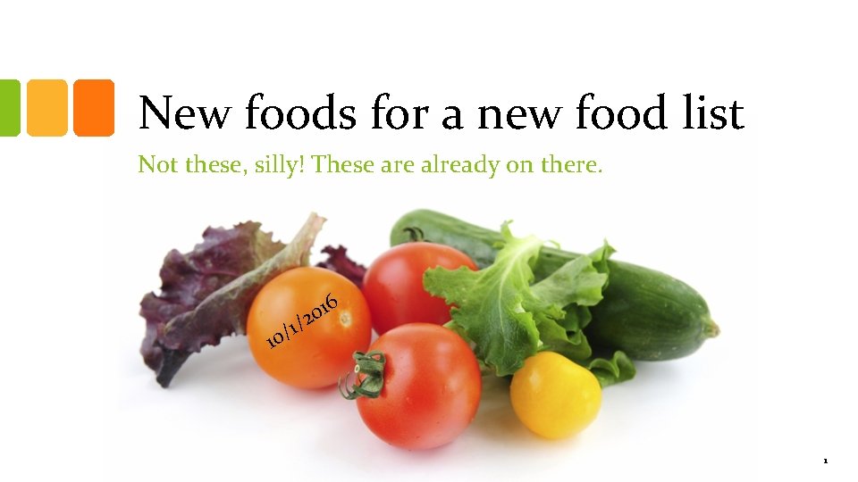 New foods for a new food list Not these, silly! These are already on