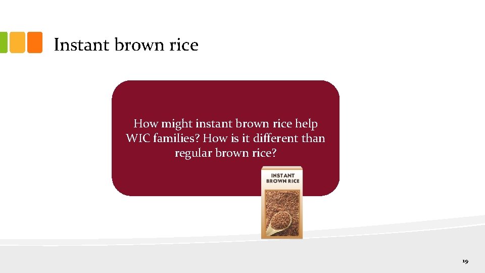 Instant brown rice How might instant brown rice help WIC families? How is it