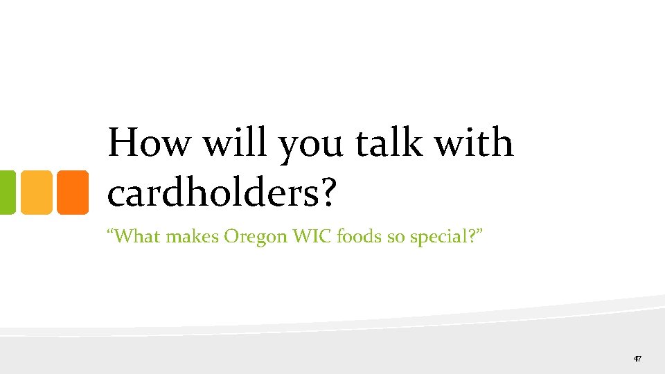 How will you talk with cardholders? “What makes Oregon WIC foods so special? ”