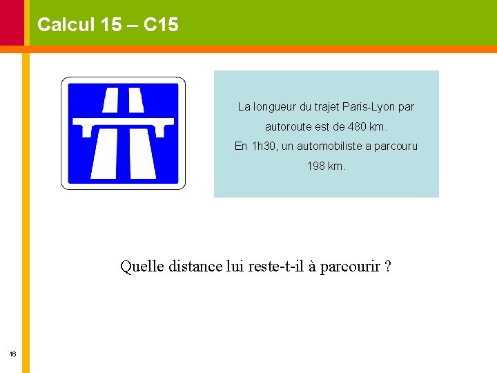 Calcul 15 – C 15 La longueur du trajet Paris-Lyon par autoroute est de