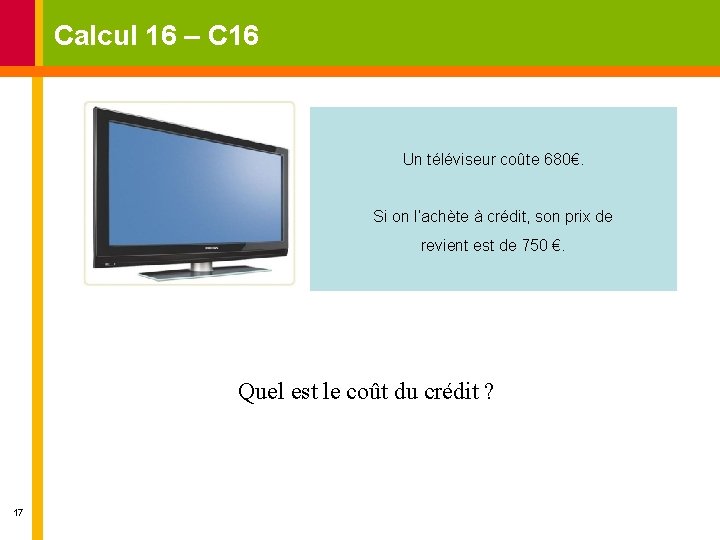 Calcul 16 – C 16 Un téléviseur coûte 680€. Si on l’achète à crédit,