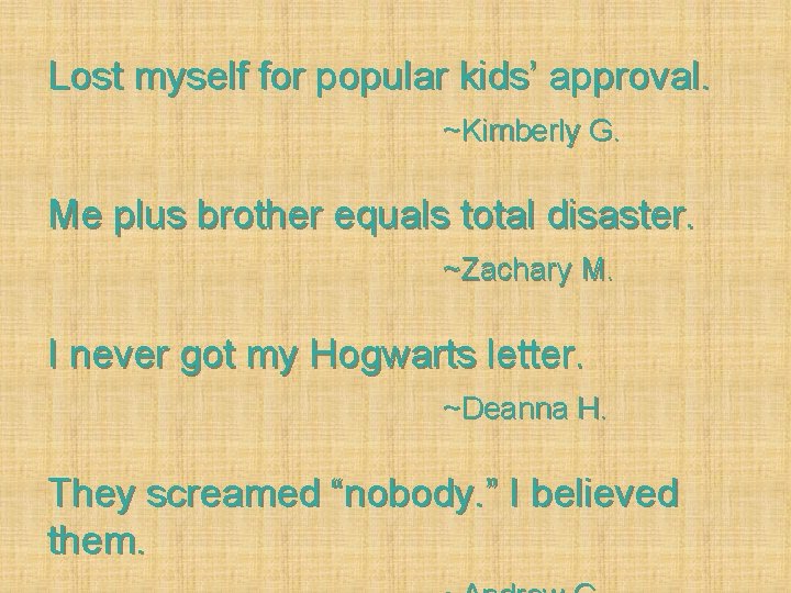 Lost myself for popular kids’ approval. ~Kimberly G. Me plus brother equals total disaster.