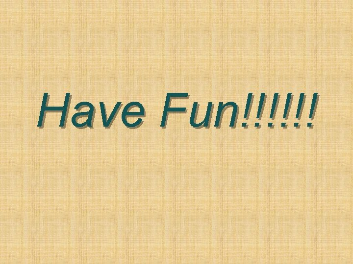 Have Fun!!!!!! 