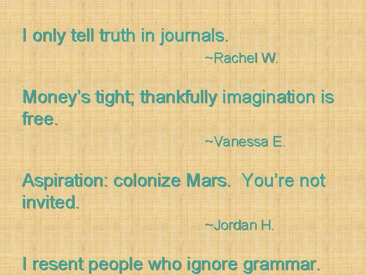 I only tell truth in journals. ~Rachel W. Money’s tight; thankfully imagination is free.