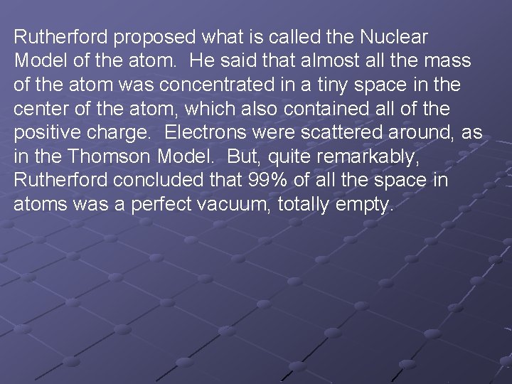 Rutherford proposed what is called the Nuclear Model of the atom. He said that