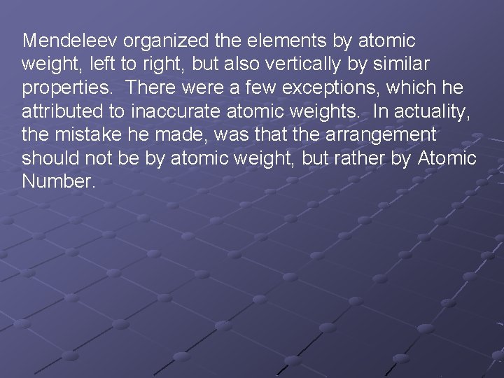 Mendeleev organized the elements by atomic weight, left to right, but also vertically by