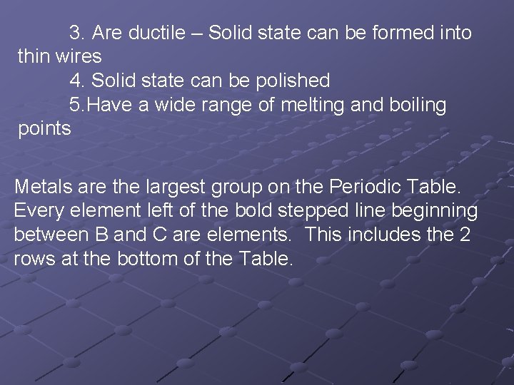 3. Are ductile – Solid state can be formed into thin wires 4. Solid