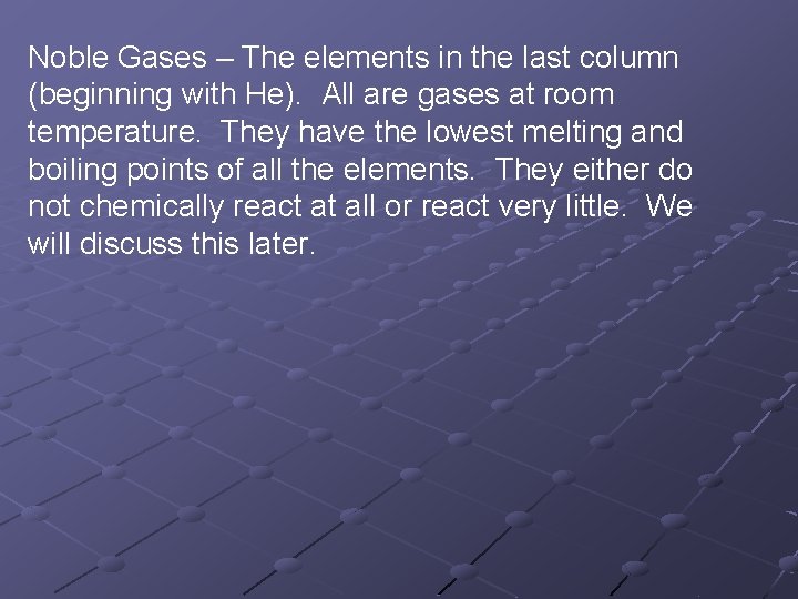 Noble Gases – The elements in the last column (beginning with He). All are